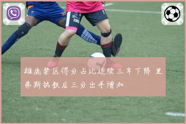 雄鹿禁区得分占比连续三年下降 里弗斯执教后三分出手增加