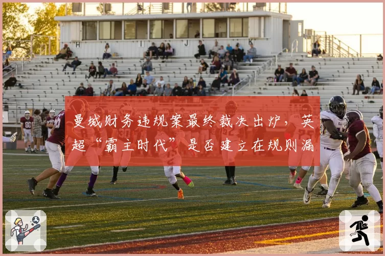 曼城财务违规案最终裁决出炉,英超“霸主时代”是否建立在规则漏洞之上?