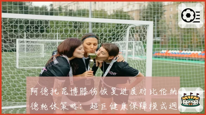 阿德托昆博膝伤恢复进度对比伦纳德轮休策略:超巨健康保障模式迥异