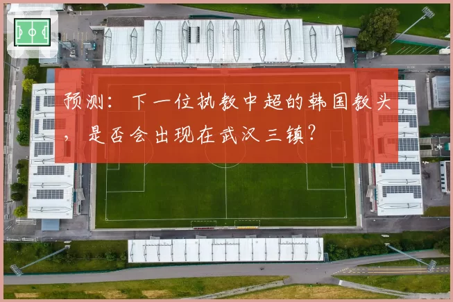 预测：下一位执教中超的韩国教头，是否会出现在武汉三镇？