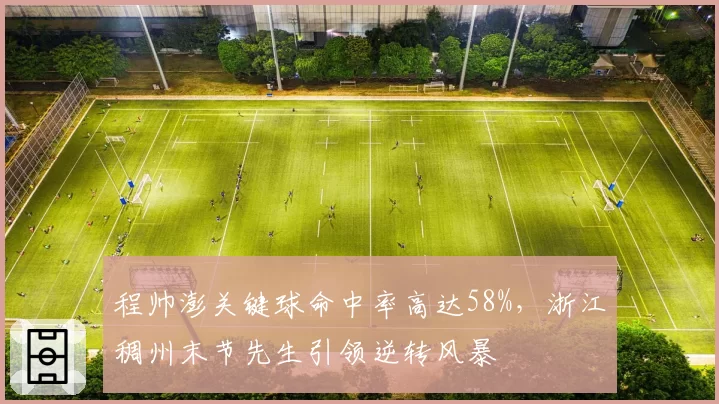程帅澎关键球命中率高达58%,浙江稠州末节先生引领逆转风暴