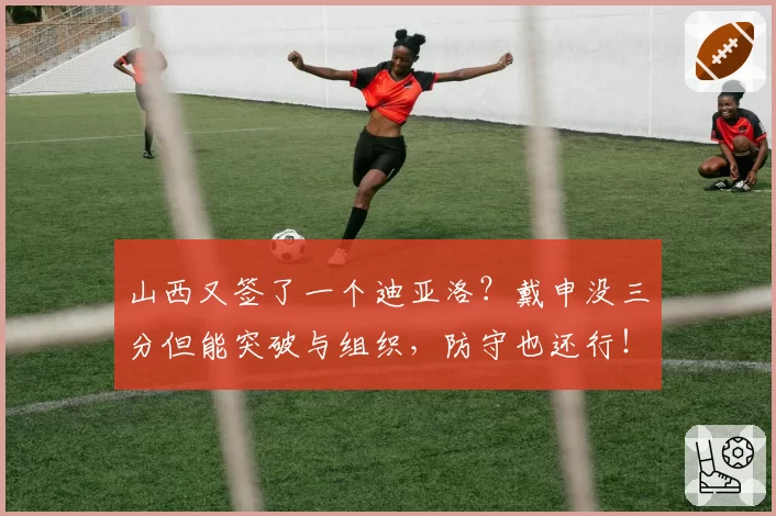 山西又签了一个迪亚洛?戴申没三分但能突破与组织,防守也还行!