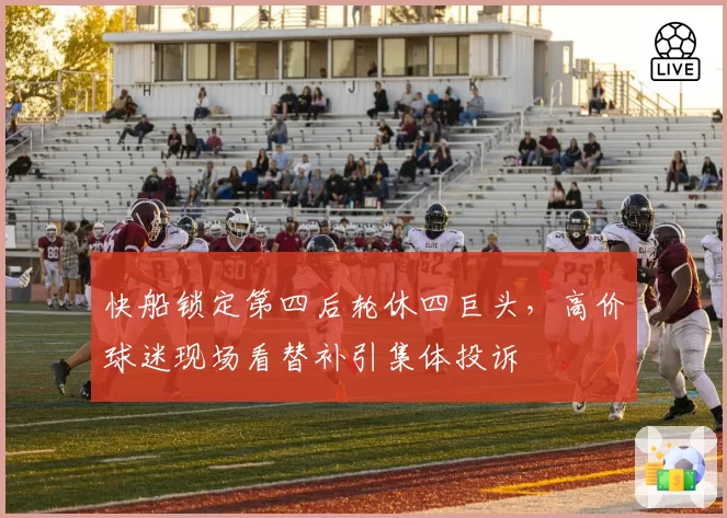 快船锁定第四后轮休四巨头,高价球迷现场看替补引集体投诉