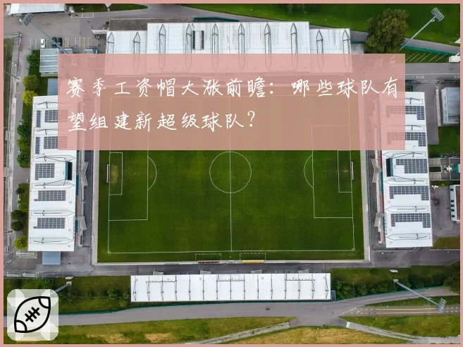 赛季工资帽大涨前瞻：哪些球队有望组建新超级球队？