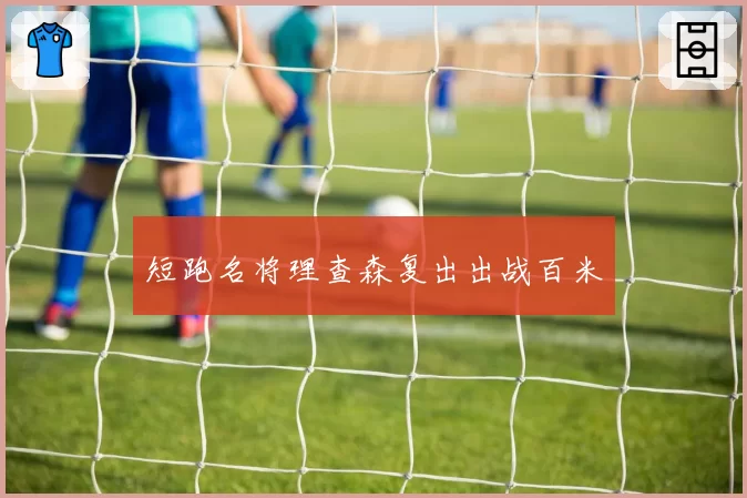 短跑名将理查森复出出战百米