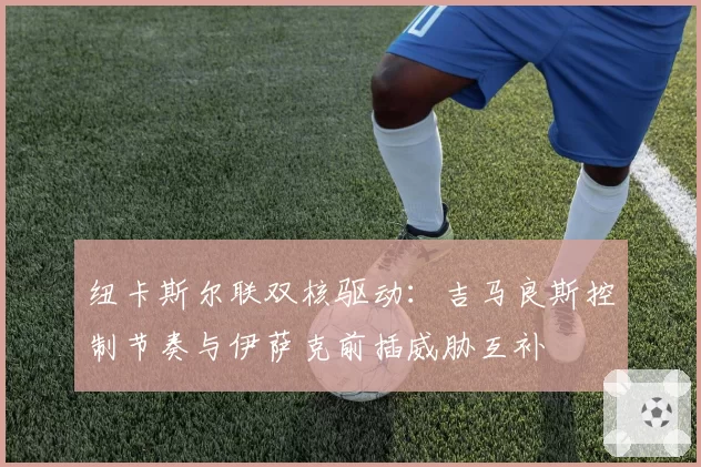 纽卡斯尔联双核驱动：吉马良斯控制节奏与伊萨克前插威胁互补