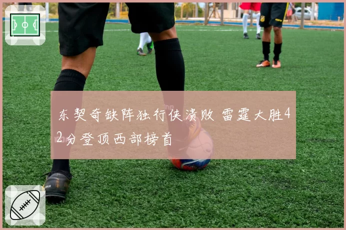 东契奇缺阵独行侠溃败 雷霆大胜42分登顶西部榜首