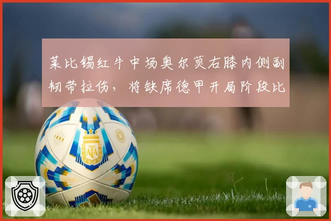 莱比锡红牛中场奥尔莫右膝内侧副韧带拉伤,将缺席德甲开局阶段比赛