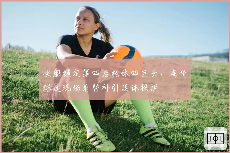 快船锁定第四后轮休四巨头,高价球迷现场看替补引集体投诉