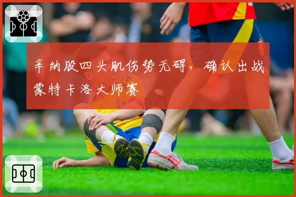 辛纳股四头肌伤势无碍，确认出战蒙特卡洛大师赛